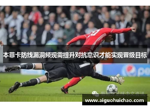 本菲卡防线漏洞频现需提升对抗意识才能实现晋级目标
